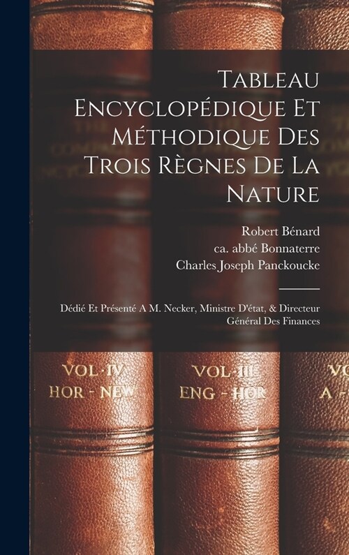 Tableau Encyclop?ique Et M?hodique Des Trois R?nes De La Nature: D?i?Et Pr?ent?A M. Necker, Ministre D?at, & Directeur G??al Des Finances (Hardcover)