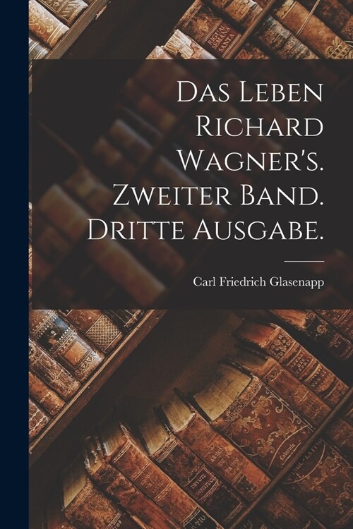 Das Leben Richard Wagners. Zweiter Band. Dritte Ausgabe. (Paperback)