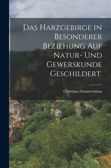 Das Harzgebirge in besonderer Beziehung auf Natur- und Gewerskunde geschildert. (Paperback)