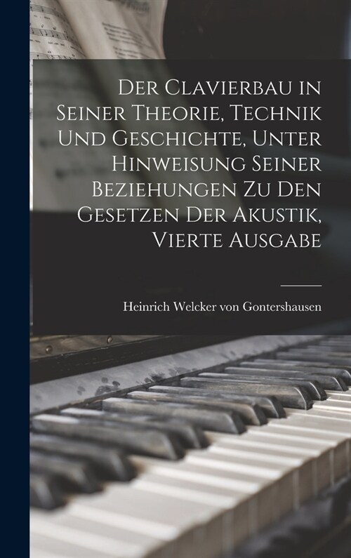 Der Clavierbau in seiner Theorie, Technik und Geschichte, unter Hinweisung seiner Beziehungen zu den Gesetzen der Akustik, Vierte Ausgabe (Hardcover)