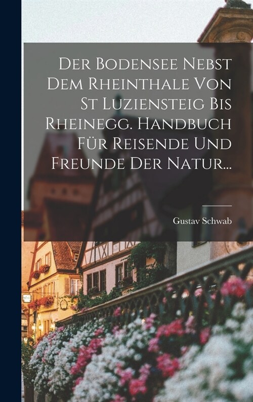 Der Bodensee Nebst Dem Rheinthale Von St Luziensteig Bis Rheinegg. Handbuch F? Reisende Und Freunde Der Natur... (Hardcover)