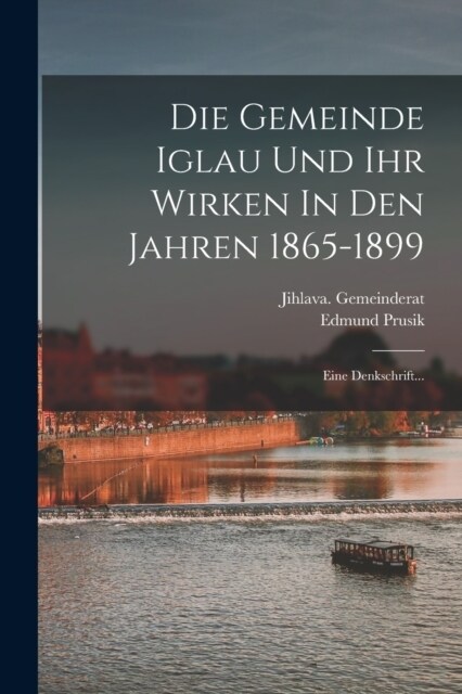 Die Gemeinde Iglau Und Ihr Wirken In Den Jahren 1865-1899: Eine Denkschrift... (Paperback)