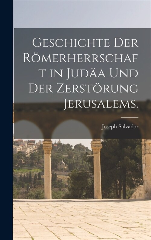 Geschichte der R?erherrschaft in Jud? und der Zerst?ung Jerusalems. (Hardcover)