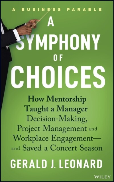A Symphony of Choices: How Mentorship Taught a Manager Decision-Making, Project Management and Workplace Engagement -- And Saved a Concert Se (Hardcover)