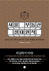 서울 부동산 절대원칙 :일자리, 인구, 교통망, 학군, 인프라, 재개발&재건축 총망라 