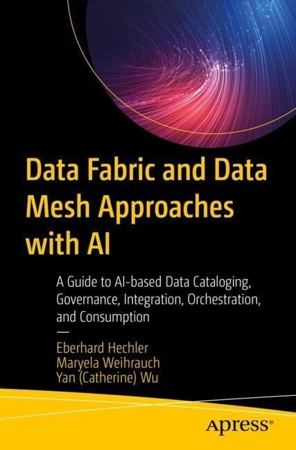 Data Fabric and Data Mesh Approaches with AI: A Guide to Ai-Based Data Cataloging, Governance, Integration, Orchestration, and Consumption (Paperback)