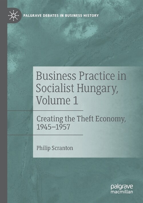 Business Practice in Socialist Hungary, Volume 1: Creating the Theft Economy, 1945-1957 (Paperback, 2022)