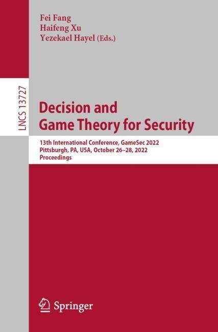 Decision and Game Theory for Security: 13th International Conference, Gamesec 2022, Pittsburgh, Pa, Usa, October 26-28, 2022, Proceedings (Paperback, 2023)