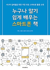 누구나 알기 쉽게 배우는 스마트폰 책 - 시니어 실버들을 위한 가장 쉬운 스마트폰 활용 교육