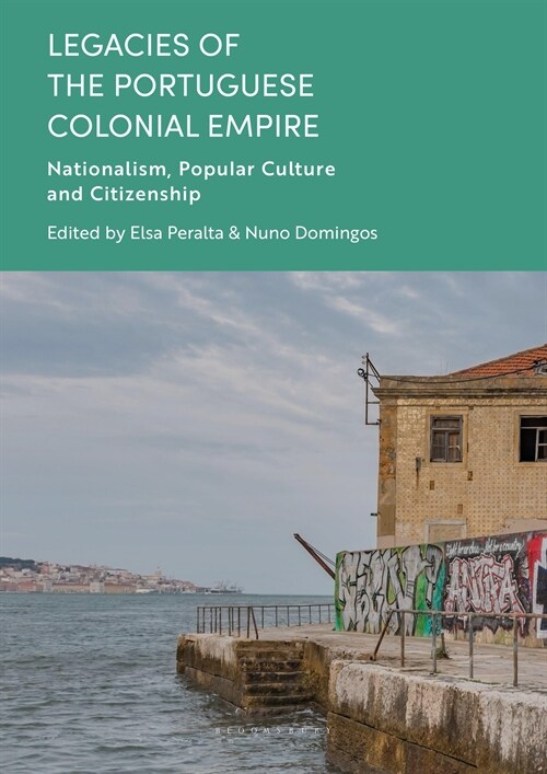 Legacies of the Portuguese Colonial Empire : Nationalism, Popular Culture and Citizenship (Hardcover)