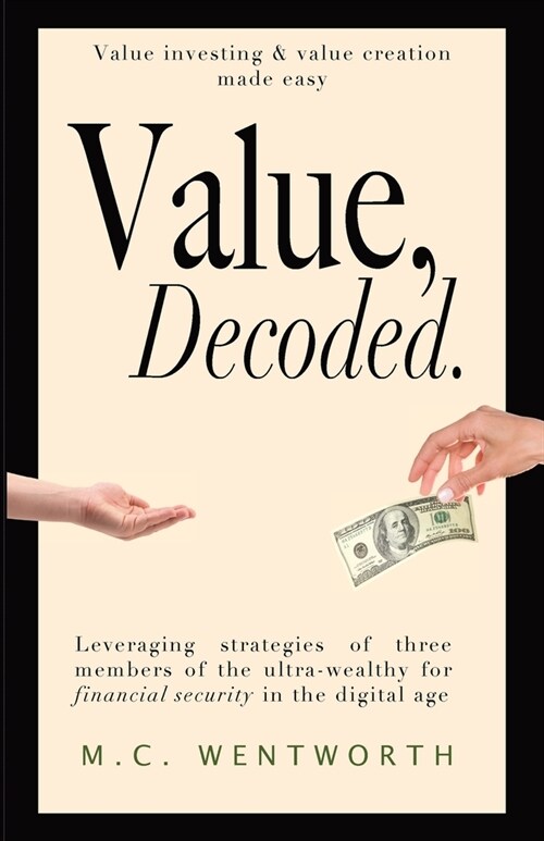 Value, Decoded: Value creation and value investing made easy, leveraging strategies from three of the ultra wealthy for financial secu (Paperback)