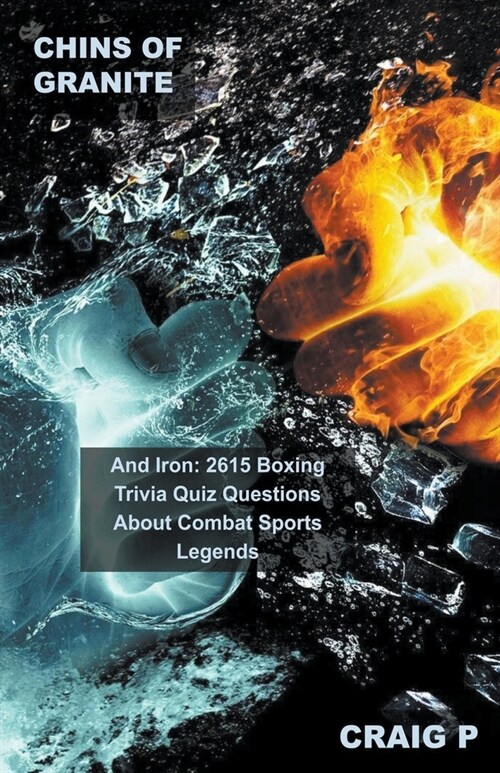 Chins of Granite and Iron: 2615 Boxing Trivia Quiz Questions About Combat Sports Legends (Paperback)