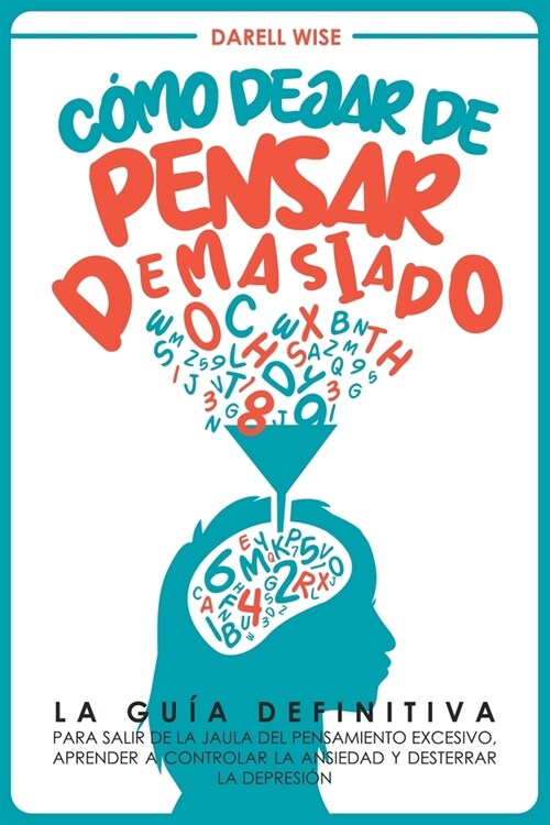 C?o Dejar de Pensar Demasiado: La Gu? Definitiva para Salir de la Jaula del Pensamiento Excesivo, Aprender a Controlar la Ansiedad y Desterrar la De (Paperback)