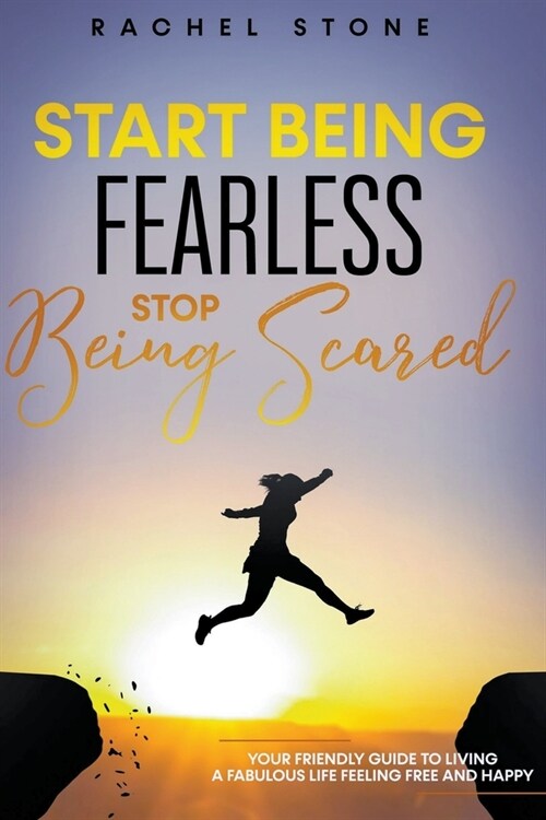 Start Being Fearless... Stop Being Scared - The Ultimate Guide to Finding Your Purpose and Changing Your Life (Paperback)