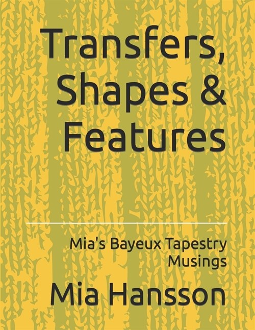 Transfers, Shapes & Features: Mias Bayeux Tapestry Musings (Paperback)