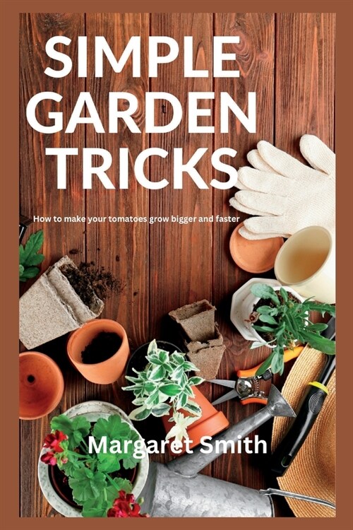 Simple Garden Tricks: How to Make your Tomatoes Grow Bigger and Faster (Paperback)