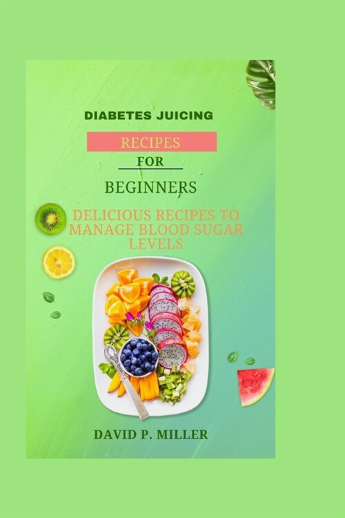 Diabetes juicing recipe for beginners: Delicious Recipes to Manage Blood Sugar Levels (Paperback)