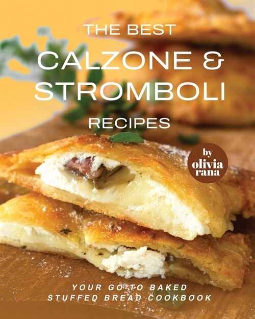 The Best Calzone & Stromboli Recipes: Your Go-To Baked Stuffed Bread Cookbook (Paperback)