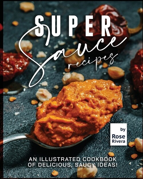 Super Sauce Recipes: An Illustrated Cookbook of Delicious, Saucy Ideas! (Paperback)