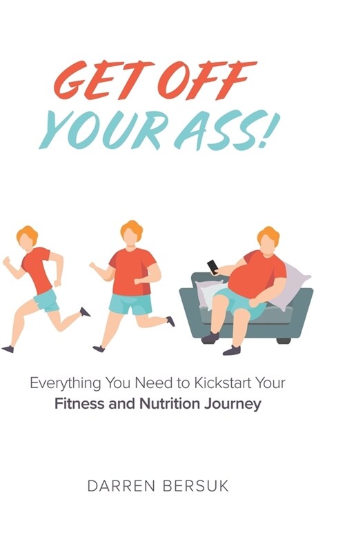 Get Off Your Ass!: Everything You Need to Kickstart Your Fitness and Nutrition Journey (Hardcover)