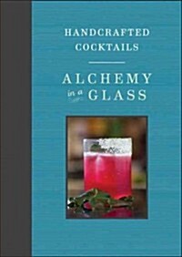 Alchemy in a Glass: The Essential Guide to Handcrafted Cocktails (Hardcover)