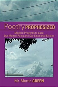 Poetry Prophesized: Modern Proverbs to Ease Our Mental Pains and Our Emotional Strains (Paperback)
