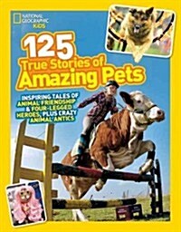 125 True Stories of Amazing Pets: Inspiring Tales of Animal Friendship and Four-Legged Heroes, Plus Crazy Animal Antics (Paperback)