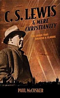 C. S. Lewis & Mere Christianity: The Crisis That Created a Classic (Paperback)