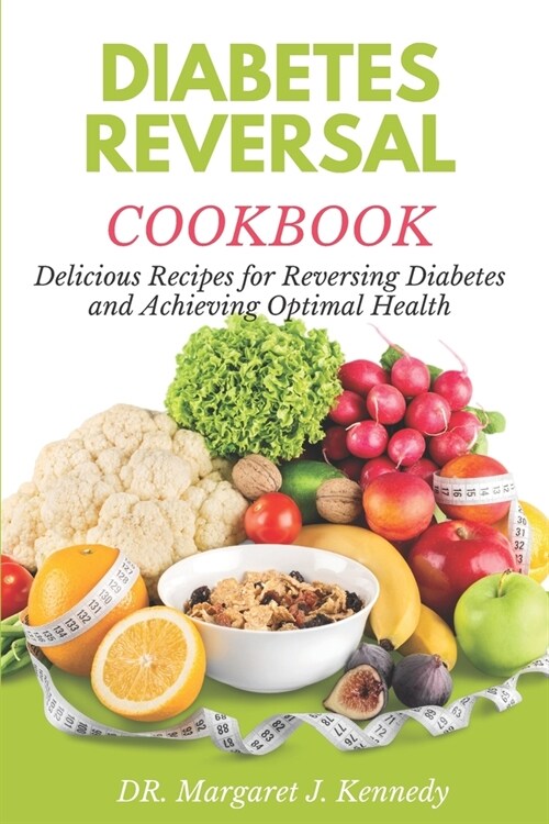 Diabetes Reversal Cookbook: Delicious Recipes for Reversing Diabetes and Achieving Optimal Health (Paperback)