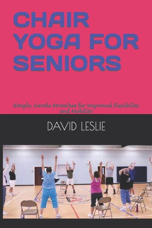 Chair Yoga for Seniors: Simple, Gentle Stretches for Improved Flexibility and Mobility (Paperback)