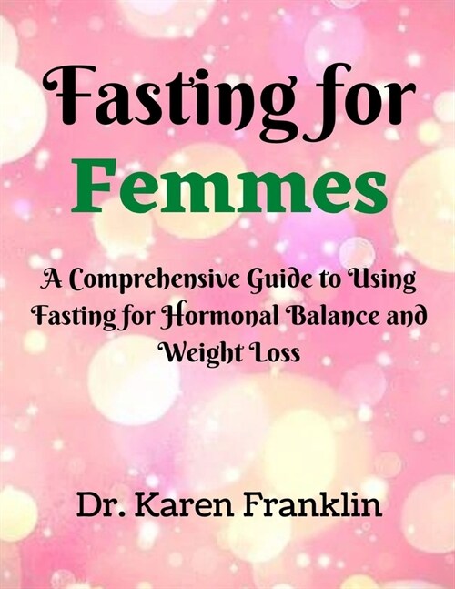 Fasting for Femmes: A Comprehensive Guide to Using Fasting for Hormonal Balance and Weight Loss (Paperback)