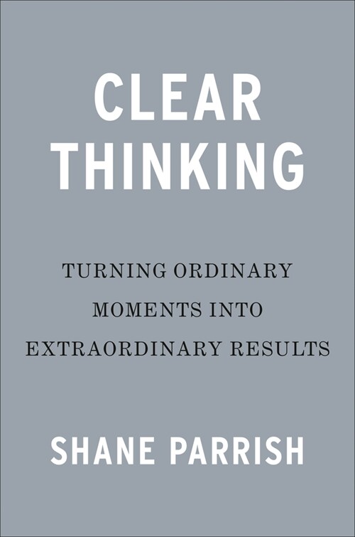 Clear Thinking: Turning Ordinary Moments Into Extraordinary Results (Hardcover)