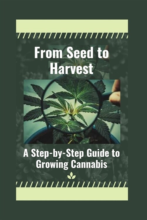 From Seed to Harvest: A Step-by-Step Guide to Growing Cannabis (Paperback)