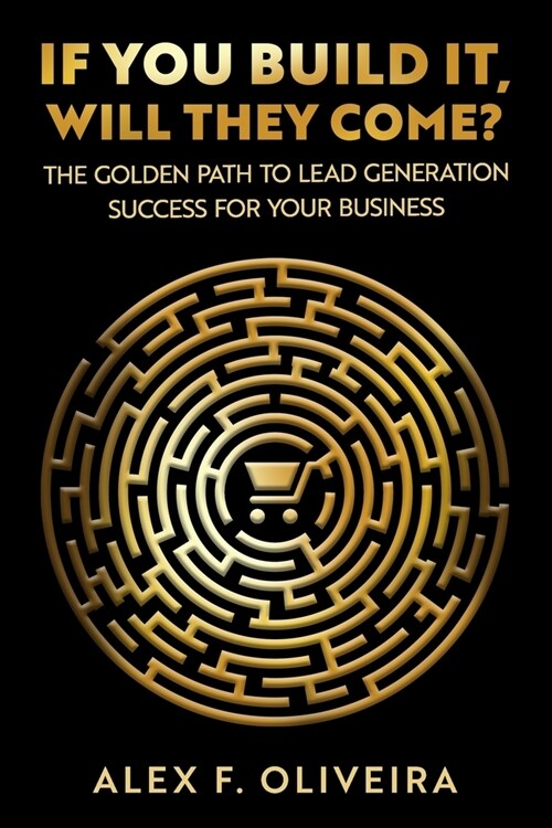 If You Build It, Will They Come?: The Golden Path to Lead Generation Success For Your Business (Paperback)