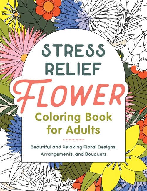 Stress Relief Flower Coloring Book for Adults: Beautiful and Relaxing Floral Designs, Arrangements, and Bouquets (Paperback)