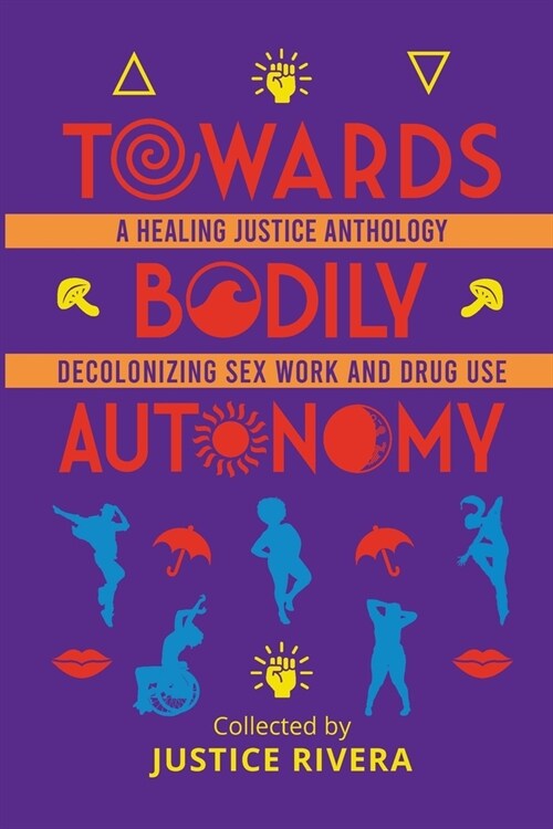 Towards Bodily Autonomy: A Healing Justice Anthology Decolonizing Sex Work and Drug Use (Paperback)