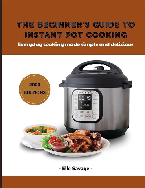 The Beginners Guide to Instant Pot Cooking 2023: Everyday Cooking Made Simple and Delicious (Paperback)