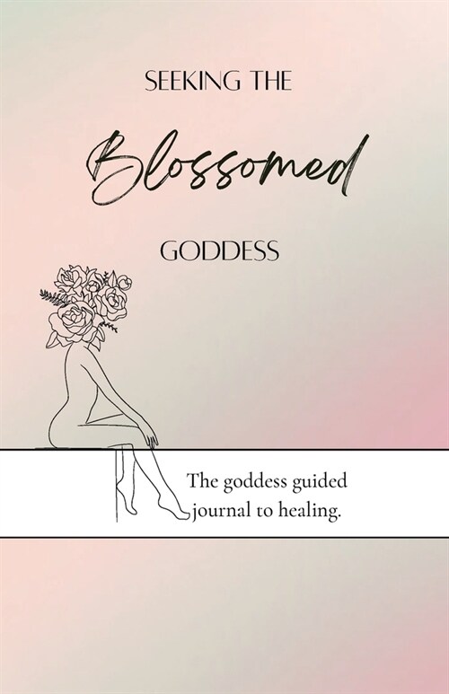 Seeking the blossomed goddess: The goddess guided journal to healing (Paperback)