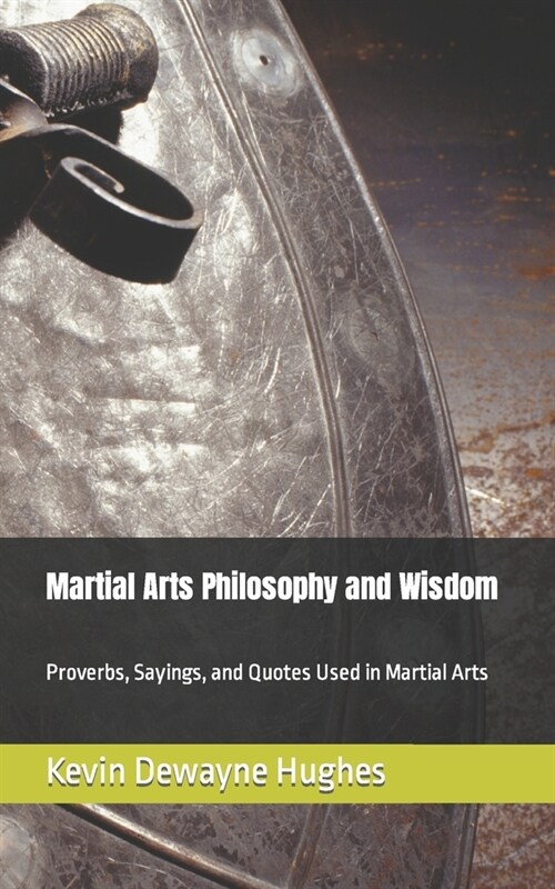 Martial Arts Philosophy and Wisdom: Proverbs, Sayings, and Quotes Used in Martial Arts (Paperback)