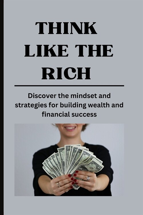 Think Like the Rich: Discover the mindset and strategies for building wealth and financial success (Paperback)