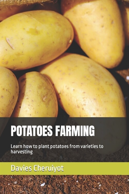 Potatoes Farming: Learn how to plant potatoes from varieties to harvesting (Paperback)