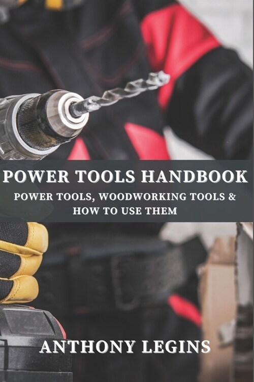 Power Tools Handbook: Power Tools, Woodworking Tools & How To Use Them (Paperback)