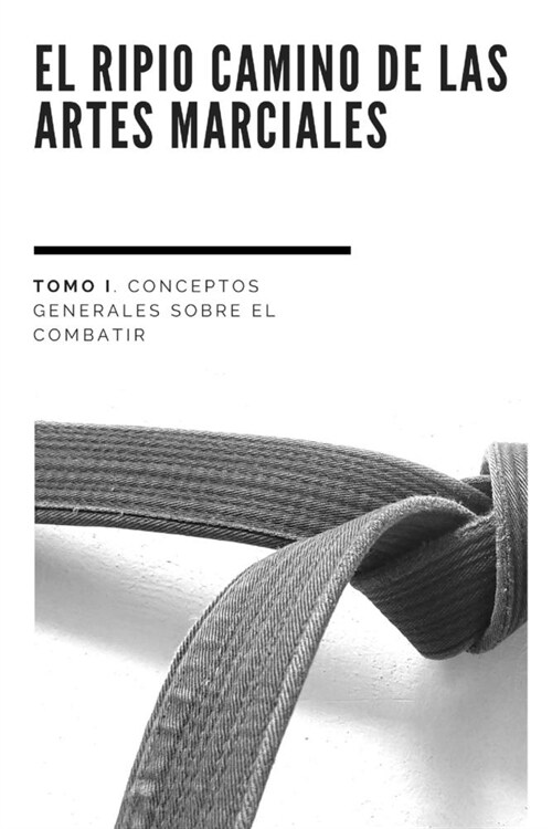 El Ripio Camino de las Artes Marciales: Tomo I. Conceptos Generales sobre el Arte de Combatir (Paperback)