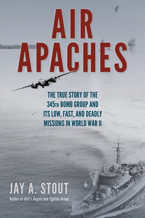 Air Apaches: The True Story of the 345th Bomb Group and Its Low, Fast, and Deadly Missions in World War II (Paperback)