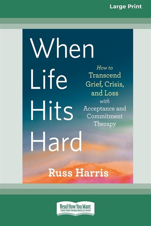 When Life Hits Hard: How to Transcend Grief, Crisis, and Loss with Acceptance and Commitment Therapy (Large Print 16 Pt Edition) (Paperback)