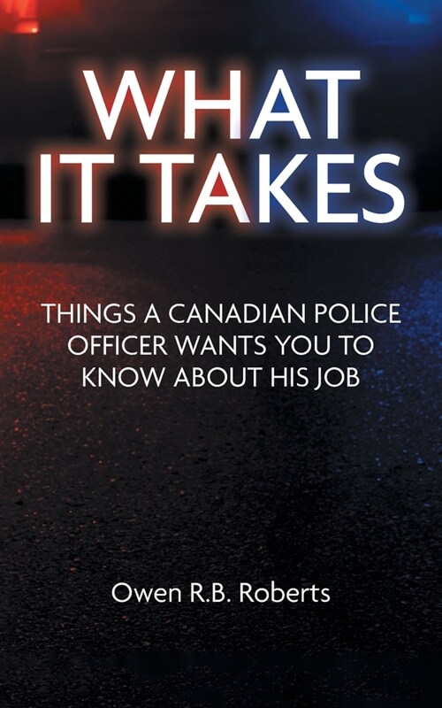 What It Takes: Things a Canadian Police Officer Wants You to Know About His Job (Paperback)