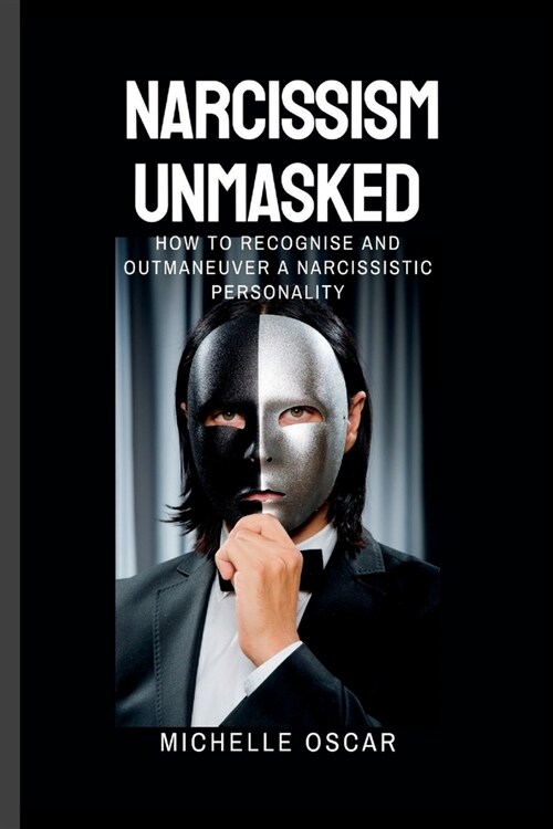 Narcissism Unmasked: How To Recognise And Outmaneuver A Narcissistic Personality (Paperback)