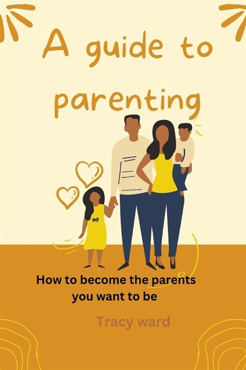 A guide to parenting: How to become the parents you want to be (Paperback)