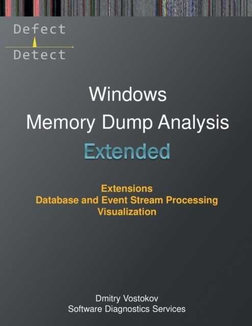 Extended Windows Memory Dump Analysis: Using and Writing WinDbg Extensions, Database and Event Stream Processing, Visualization (Paperback)