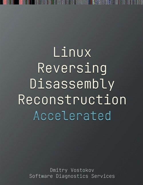 Accelerated Linux Disassembly, Reconstruction and Reversing: Training Course Transcript and GDB Practice Exercises with Memory Cell Diagrams (Paperback)
